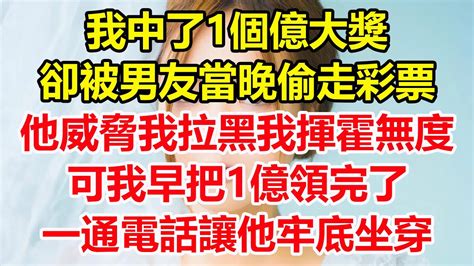 我中了一個億大獎，卻被男友當晚偷走彩票，他威脅我拉黑我揮霍無度，可我早把1億領完了，一通電話讓他牢底坐穿！心寄奇旅為人處世生活經驗情感