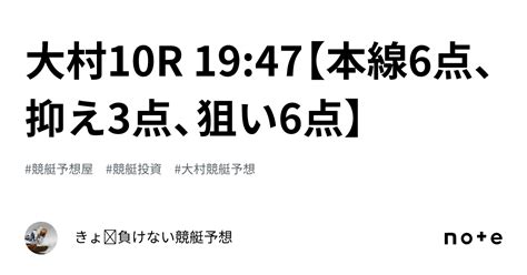 大村10r 19 47【本線6点、抑え3点、狙い6点】｜きょ🛥負けない競艇予想