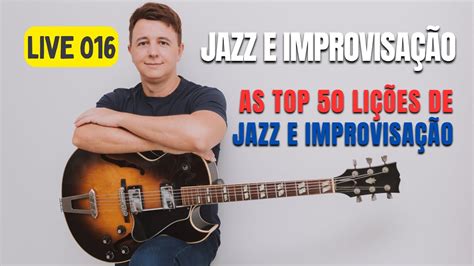 Live 016 AS 50 MAIORES LIÇÕES SOBRE JAZZ E IMPROVISAÇÃO YouTube