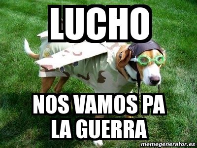 Meme Personalizado Lucho Nos Vamos Pa La Guerra 1054769