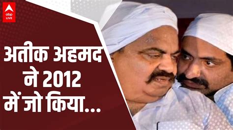 Atique Ahmed ने 2012 में क्या किया और फिर 2021 में योगी आदित्यनाथ ने कुछ ऐसा किया Abp Live