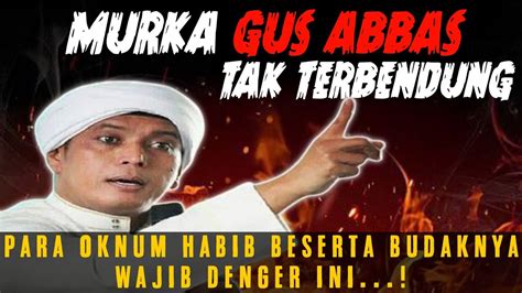 MURKA GUS ABBAS KEPADA OKNUM HABAIB TAK TERBENDUNG MUKIBBIN DENGER