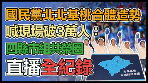 【大選看三立】國民黨北北基桃合體造勢喊現場破3萬人：四縣市組共榮圈｜三立新聞網 Youtube