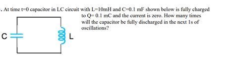 Solved At Time T 0 Capacitor In LC Circuit With L 10mH And Chegg