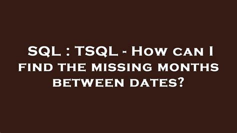 Sql Tsql How Can I Find The Missing Months Between Dates Youtube