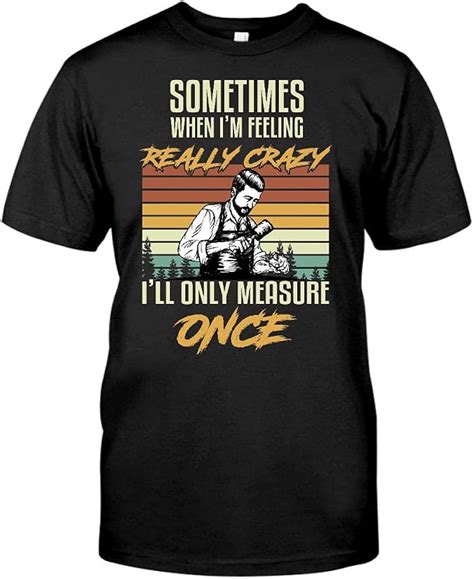 Miniot Sometimes When I M Feeling Really Crazy I Ll Only Measure Once T Shirt