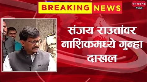 Sanjay Raut संजय राऊतांवर नाशिकच्या मुंबई नाका पोलीस ठाण्यात गुन्हा