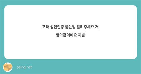 포타 성인인증 뚫는법 알려주세요 저 열아홉이에요 제발 Peing 質問箱