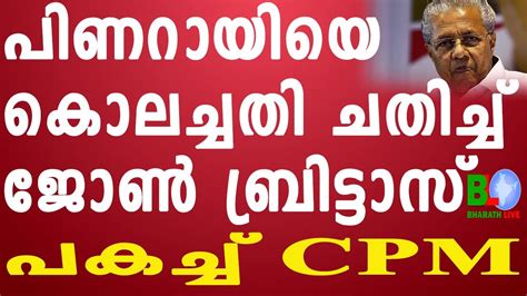 പിണറായിയെ കൊലച്ചതി ചതിച്ച് ജോൺ ബ്രിട്ടാസ്പകച്ച് Cpm Bharathlive Youtube