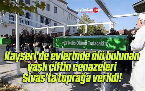 Kayseri De Evlerinde L Bulunan Ya L Iftin Cenazeleri Sivas Tab Y K