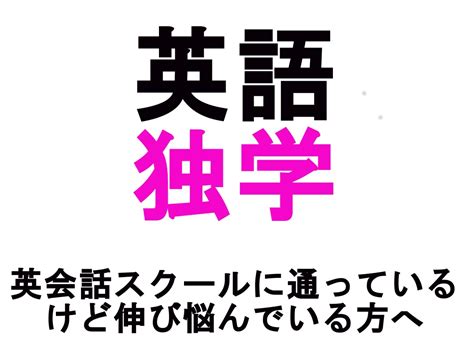 独学で着実に英語力があがる英語学習法教えます 英会話スクールに通っているけど伸び悩んでいるあなたへ