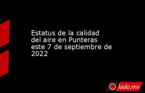 Estatus De La Calidad Del Aire En Punteras Este 7 De Septiembre De 2022