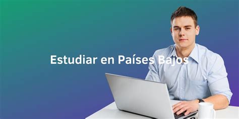 Descubre Las Oportunidades Para Estudiar En Pa Ses Bajos Opciones Y