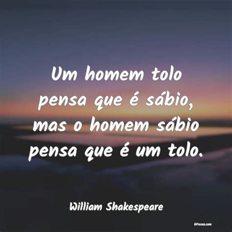 Frases de William Shakespeare Um homem tolo pensa que é sá