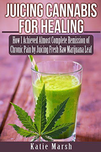 Juicing Cannabis For Healing How I Achieved Almost Complete Remission