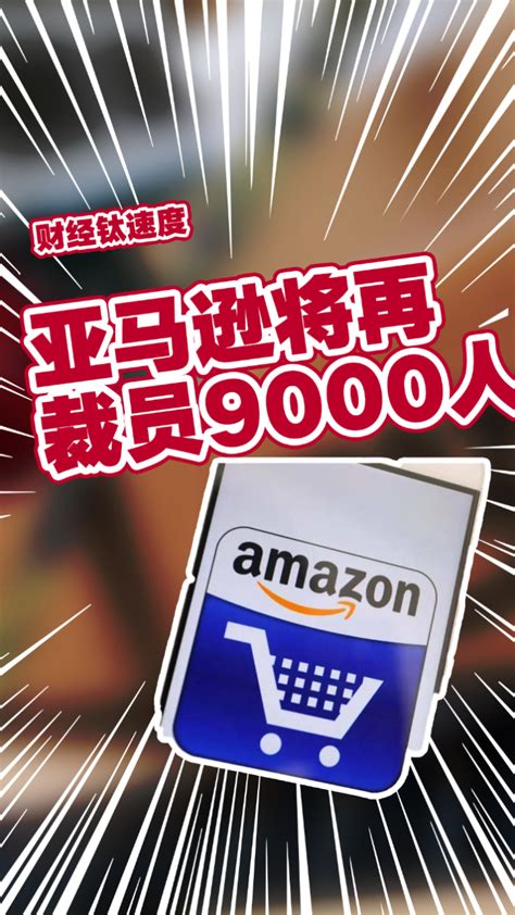 亚马逊将再裁员9000人，该公司今年已宣布裁员27万人腾讯视频