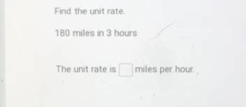 Solved: Find the unit rate. 180 miles in 3 hours The unit rate is miles ...