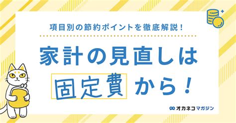 家計の見直しは「固定費」から！ 項目別の節約ポイントを徹底解説します オカネコマガジン