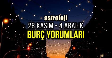 Astroloji 28 Kasım 4 Aralık haftalık burç yorumları