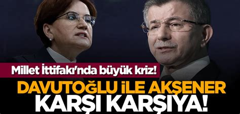 Millet İttifakı nda büyük kriz Davutoğlu ile Akşener karşı karşıya