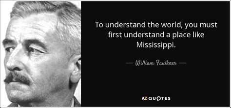 William Faulkner Quote To Understand The World You Must First