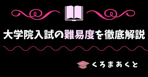 大学院入試の難易度は？難しい？｜東大院生作家 くろまあくと 🌸院試・就活情報発信🌸