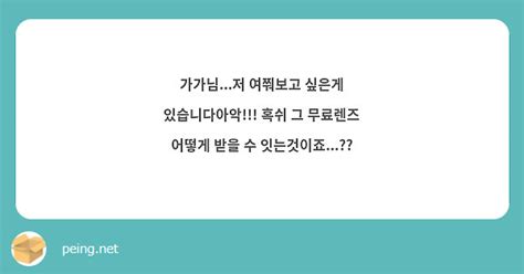 가가님저 여쭤보고 싶은게 있습니다아악 혹쉬 그 무료렌즈 어떻게 받을 수 잇는것이죠 Peing 質問箱