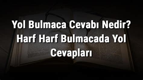 Yol Bulmaca Cevabı Nedir Harf Harf Bulmacada Yol Cevapları