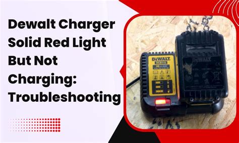 Dewalt Charger Solid Red Light But Not Charging Troubleshooting Guide