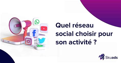 Quel R Seau Social Choisir Pour Mon Entreprise Skuads Agence