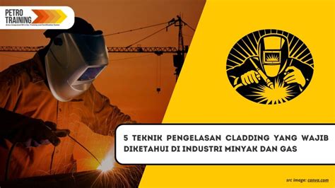 5 Teknik Pengelasan Cladding Yang Wajib Diketahui Di Industri Minyak