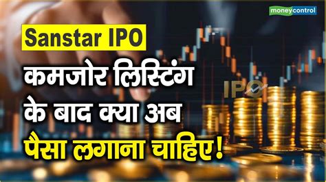 Sanstar Ipo कमजोर लिस्टिंग के बाद क्या अब पैसा लगाना चाहिए Sanstar Ipo Debuts With Modest