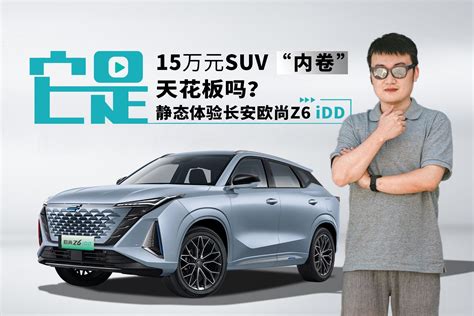 它是15万元suv“内卷”天花板吗？ 静态体验长安欧尚z6 Idd凤凰网视频凤凰网