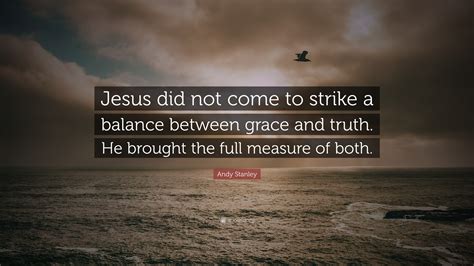 Andy Stanley Quote Jesus Did Not Come To Strike A Balance Between