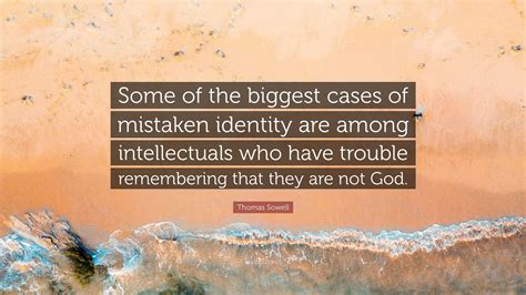 Thomas Sowell Quote: “Some of the biggest cases of mistaken identity ...