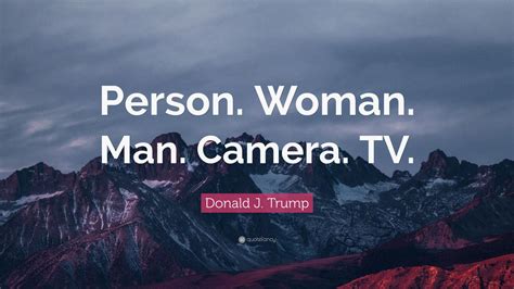 Donald J. Trump Quote: “Person. Woman. Man. Camera. TV.”