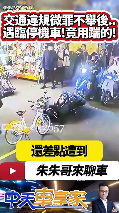 男踹倒臨停機車 吃上毀損罪官司 難道是交通部微罪不舉後洩忿嗎 不滿永和樂華夜市機車臨停路中央 男怒踹臨停在路中央機車｜抖音 Shorts【中天車享家】朱朱哥來聊車 中天車享家