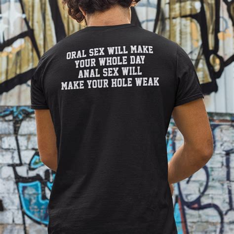 Oral Sex Will Make Your Whole Day Shirt Anal Sex Will Make Your Hole Weak