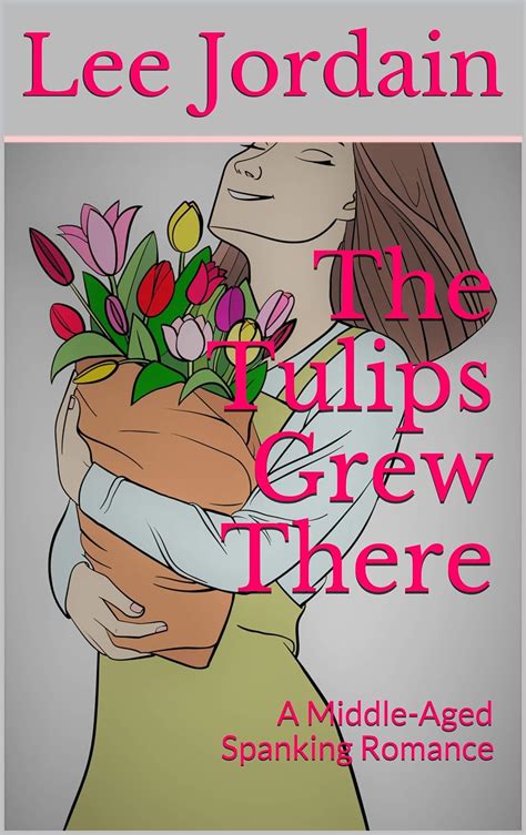 The Tulips Grew There A Middle Aged Spanking Romance Kindle Edition