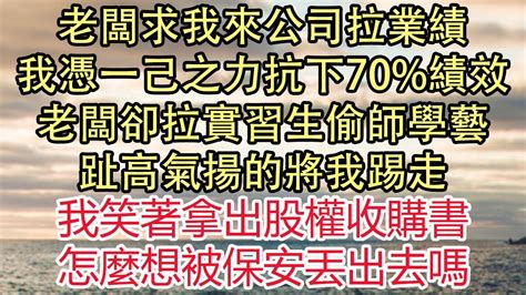 老闆求我來公司拉業績，我憑一己之力抗下70績效，老闆卻拉實習生偷師學藝，趾高氣揚的將我踢走，我笑著拿出股權收購書，怎麼想被保安丟出去嗎 悅