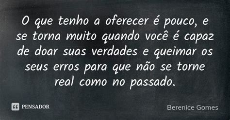 O Que Tenho A Oferecer é Pouco E Se Berenice Gomes Pensador