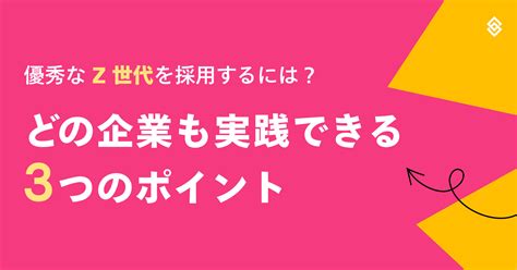 優秀な Z 世代を採用するには？どの企業も実践できる3つのポイント