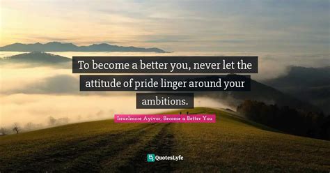 To Become A Better You Never Let The Attitude Of Pride Linger Around