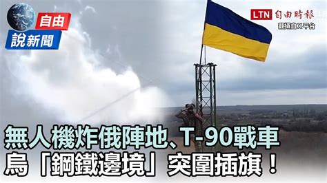 自由說新聞》畫面曝！無人機炸俄陣地､t 90戰車 烏軍「鋼鐵邊境」突圍插旗 自由電子報影音頻道