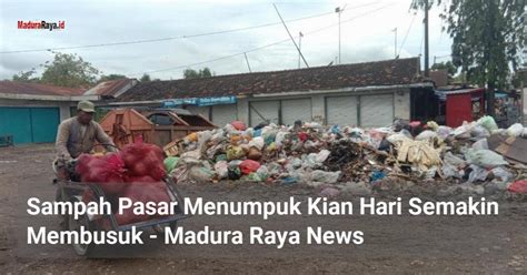 Sampah Pasar Menumpuk Kian Hari Semakin Membusuk Madura Raya News