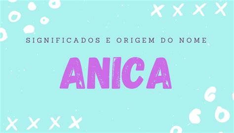 Descubra O Significado E A Origem Do Nome Anica Personalidade