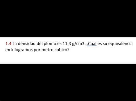 1 4 LA DENSIDAD DEL PLOMO ES 11 3 G CM3 CUAL ES SU EQUIVALENCIA EN