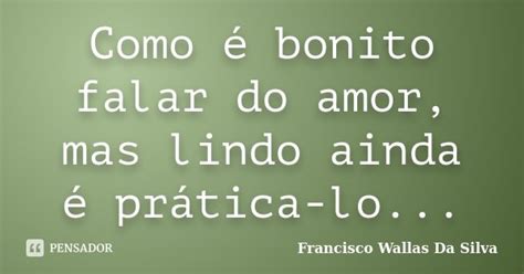 Como é Bonito Falar Do Amor Mas Lindo Francisco Wallas Da Silva