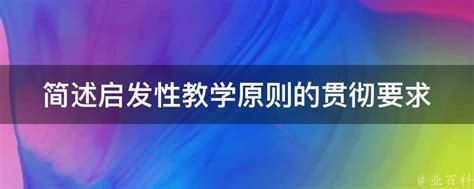 简述启发性教学原则的贯彻要求 业百科