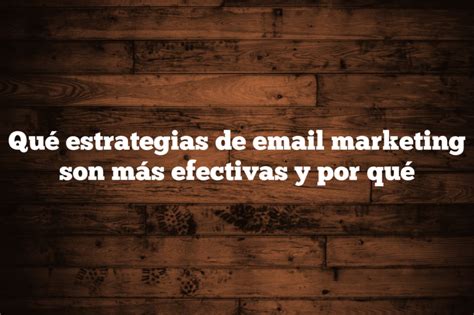 Qué Estrategias De Email Marketing Son Más Efectivas Y Por Qué